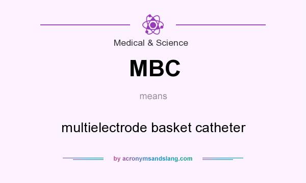 What does MBC mean? It stands for multielectrode basket catheter