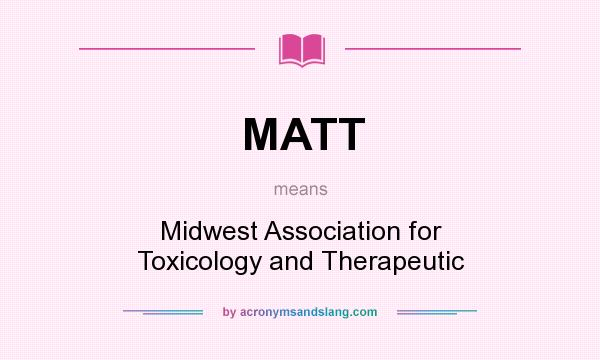 What does MATT mean? It stands for Midwest Association for Toxicology and Therapeutic