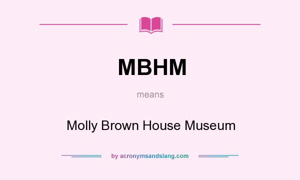 What does MBHM mean? It stands for Molly Brown House Museum