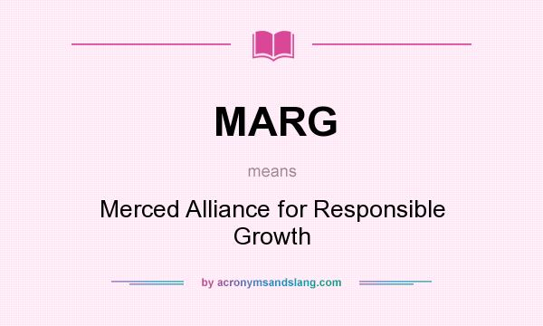 What does MARG mean? It stands for Merced Alliance for Responsible Growth