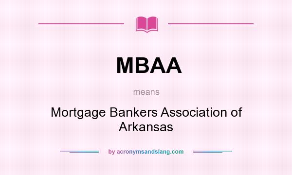 What does MBAA mean? It stands for Mortgage Bankers Association of Arkansas
