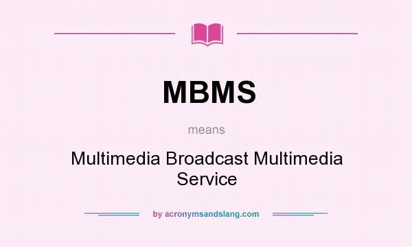What does MBMS mean? It stands for Multimedia Broadcast Multimedia Service