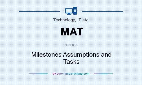What does MAT mean? It stands for Milestones Assumptions and Tasks