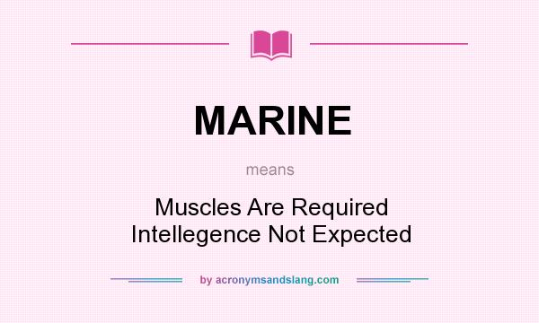 What does MARINE mean? It stands for Muscles Are Required Intellegence Not Expected