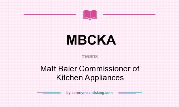What does MBCKA mean? It stands for Matt Baier Commissioner of Kitchen Appliances