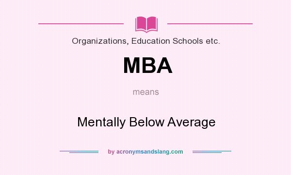 What does MBA mean? It stands for Mentally Below Average