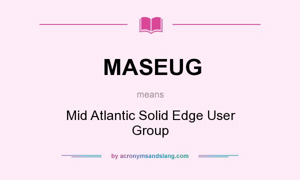 What does MASEUG mean? It stands for Mid Atlantic Solid Edge User Group