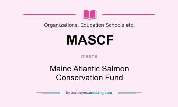 What does MASCF mean? It stands for Maine Atlantic Salmon Conservation Fund