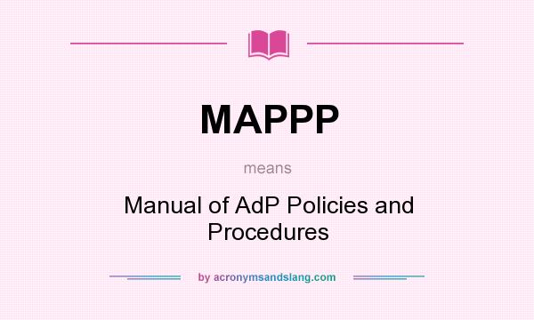 What does MAPPP mean? It stands for Manual of AdP Policies and Procedures