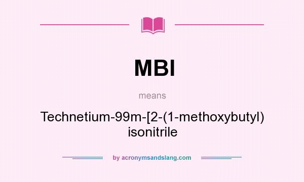 What does MBI mean? It stands for Technetium-99m-[2-(1-methoxybutyl) isonitrile