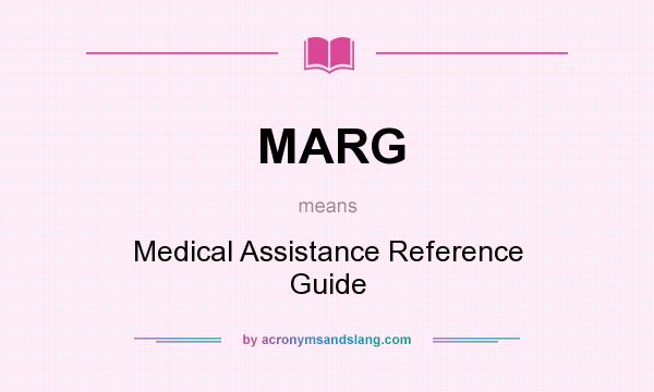 What does MARG mean? It stands for Medical Assistance Reference Guide