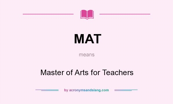 What does MAT mean? It stands for Master of Arts for Teachers
