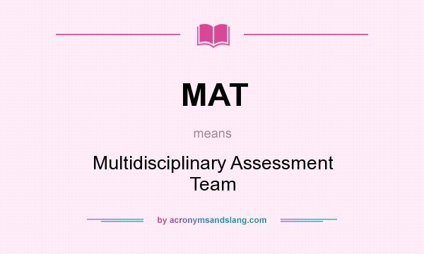 What does MAT mean? It stands for Multidisciplinary Assessment Team