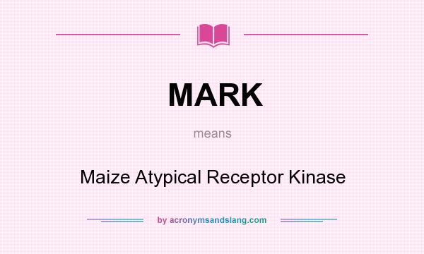 What does MARK mean? It stands for Maize Atypical Receptor Kinase