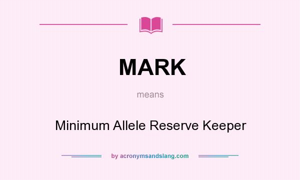 What does MARK mean? It stands for Minimum Allele Reserve Keeper