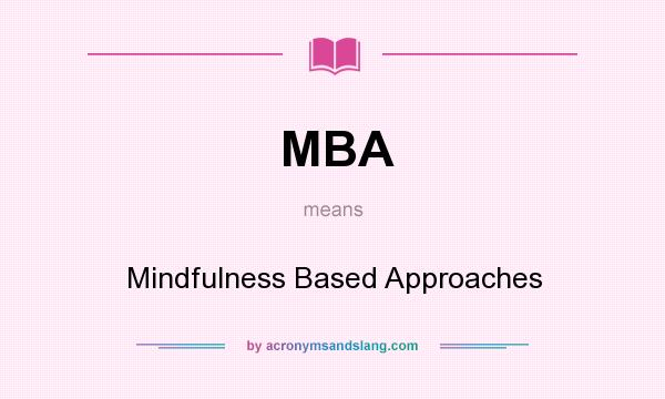 What does MBA mean? It stands for Mindfulness Based Approaches