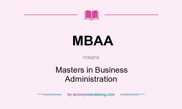 What does MBAA mean? It stands for Masters in Business Administration