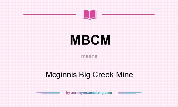 What does MBCM mean? It stands for Mcginnis Big Creek Mine