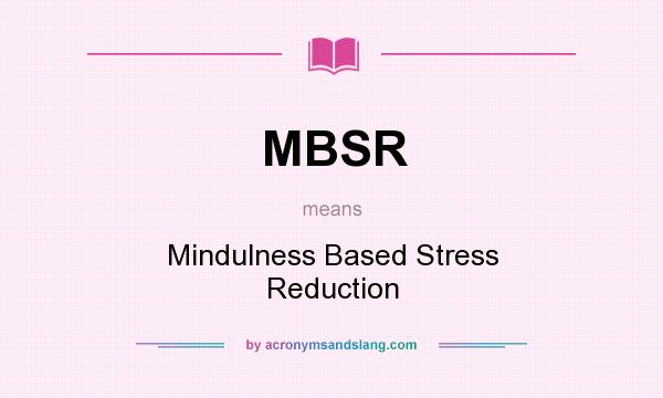 What does MBSR mean? It stands for Mindulness Based Stress Reduction