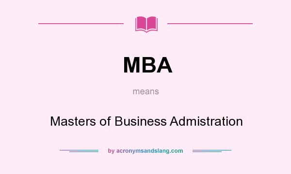 What does MBA mean? It stands for Masters of Business Admistration