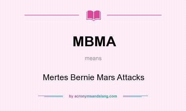 What does MBMA mean? It stands for Mertes Bernie Mars Attacks