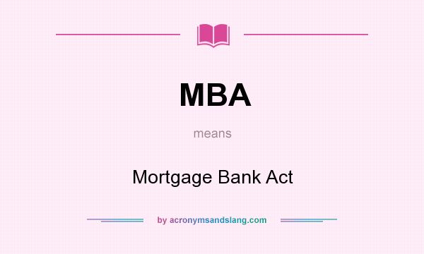 What does MBA mean? It stands for Mortgage Bank Act