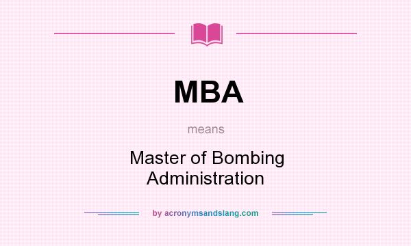 What does MBA mean? It stands for Master of Bombing Administration