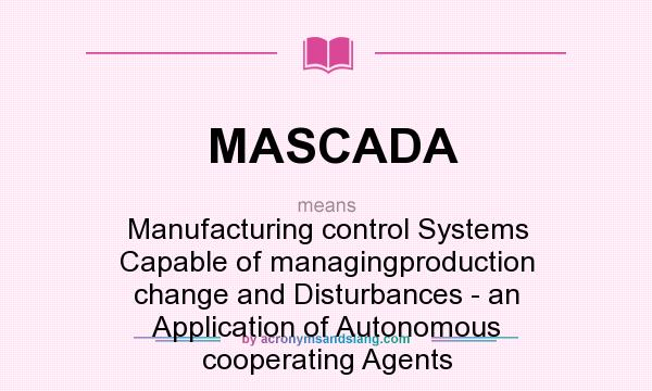 What does MASCADA mean? It stands for Manufacturing control Systems Capable of managingproduction change and Disturbances - an Application of Autonomous cooperating Agents