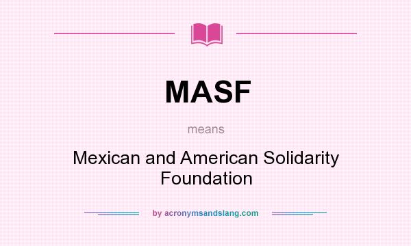 What does MASF mean? It stands for Mexican and American Solidarity Foundation