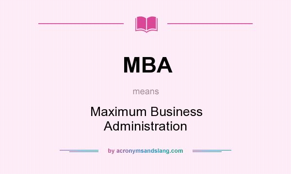 What does MBA mean? It stands for Maximum Business Administration