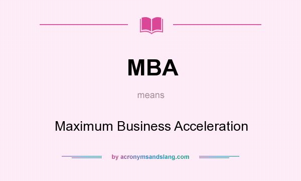 What does MBA mean? It stands for Maximum Business Acceleration