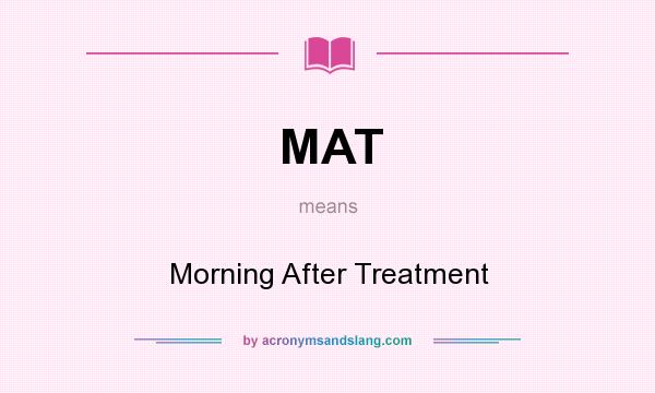 What does MAT mean? It stands for Morning After Treatment