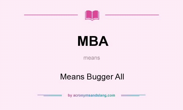 What does MBA mean? It stands for Means Bugger All