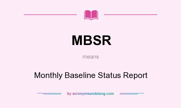 What does MBSR mean? It stands for Monthly Baseline Status Report