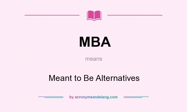 What does MBA mean? It stands for Meant to Be Alternatives