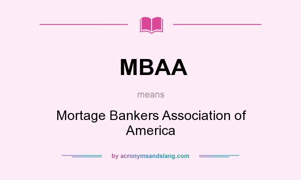 What does MBAA mean? It stands for Mortage Bankers Association of America