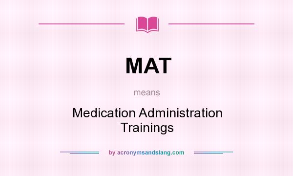 What does MAT mean? It stands for Medication Administration Trainings