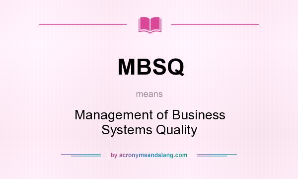 What does MBSQ mean? It stands for Management of Business Systems Quality