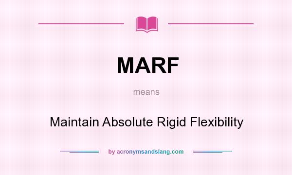 What does MARF mean? It stands for Maintain Absolute Rigid Flexibility