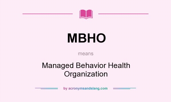 What does MBHO mean? It stands for Managed Behavior Health Organization