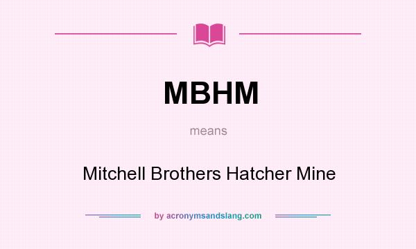 What does MBHM mean? It stands for Mitchell Brothers Hatcher Mine