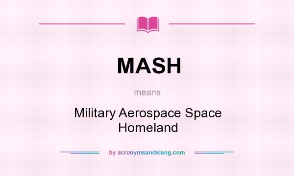 What does MASH mean? It stands for Military Aerospace Space Homeland