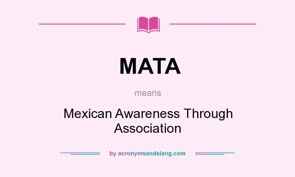 What does MATA mean? It stands for Mexican Awareness Through Association