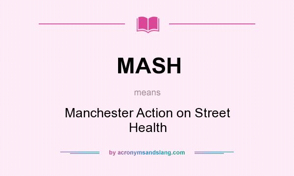 What does MASH mean? It stands for Manchester Action on Street Health