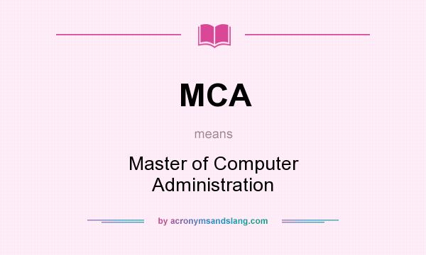 What does MCA mean? It stands for Master of Computer Administration