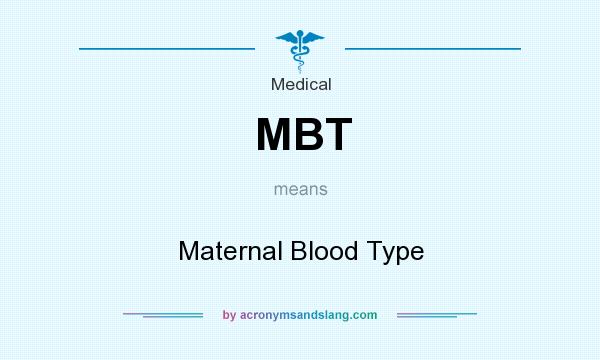 What does MBT mean? It stands for Maternal Blood Type