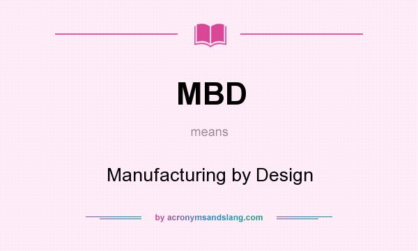 What does MBD mean? It stands for Manufacturing by Design