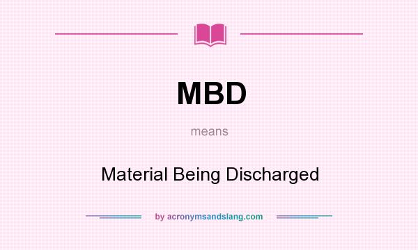 What does MBD mean? It stands for Material Being Discharged