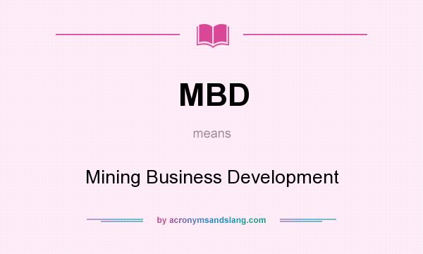 What does MBD mean? It stands for Mining Business Development