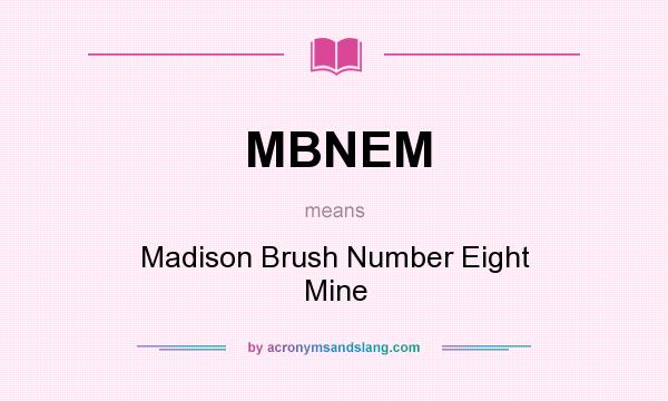 What does MBNEM mean? It stands for Madison Brush Number Eight Mine